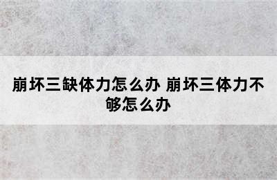 崩坏三缺体力怎么办 崩坏三体力不够怎么办